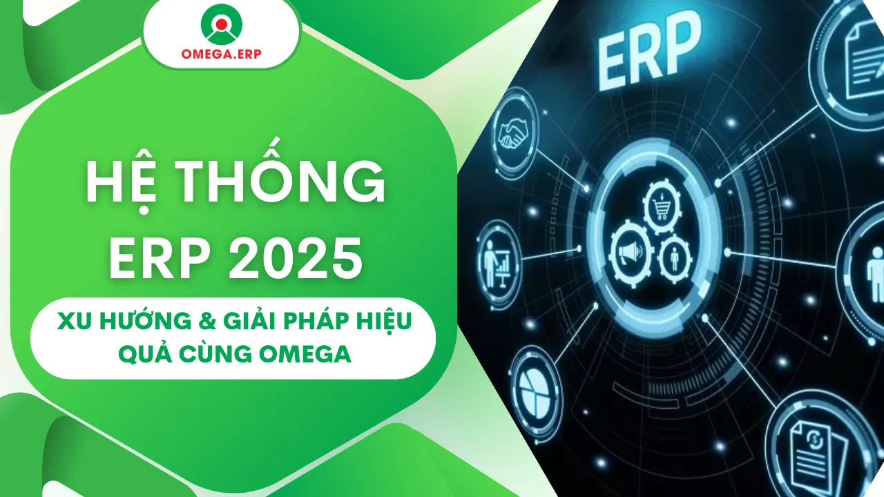 Hệ Thống ERP 2025: Xu Hướng & Giải Pháp Hiệu Quả Cùng Omega